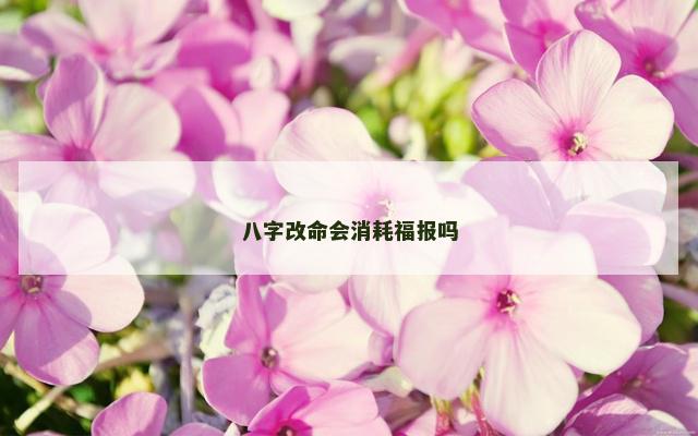 八字改命会消耗福报吗