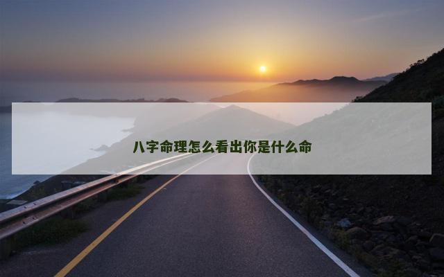 八字命理怎么看出你是什么命
