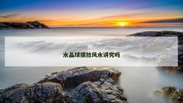 水晶球摆放风水讲究吗