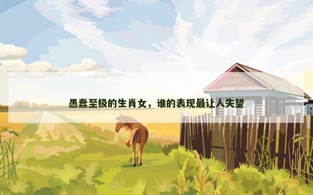 愚蠢至极的生肖女，谁的表现最让人失望