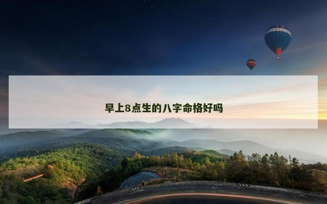 早上8点生的八字命格好吗