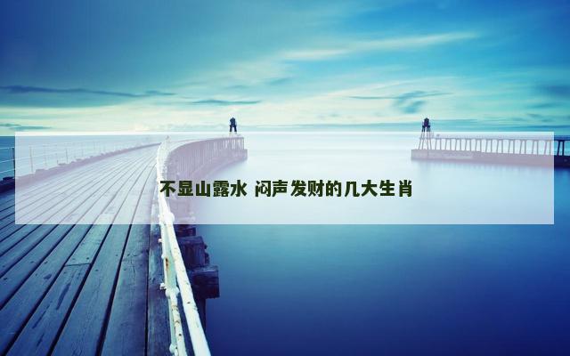 不显山露水 闷声发财的几大生肖
