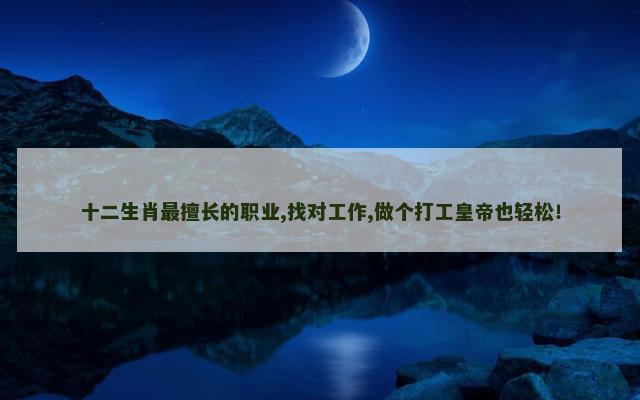 十二生肖最擅长的职业,找对工作,做个打工皇帝也轻松！