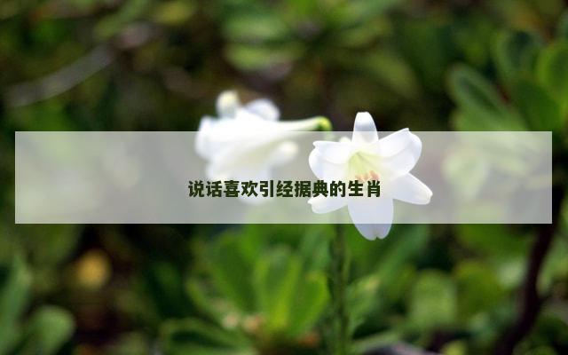 说话喜欢引经据典的生肖
