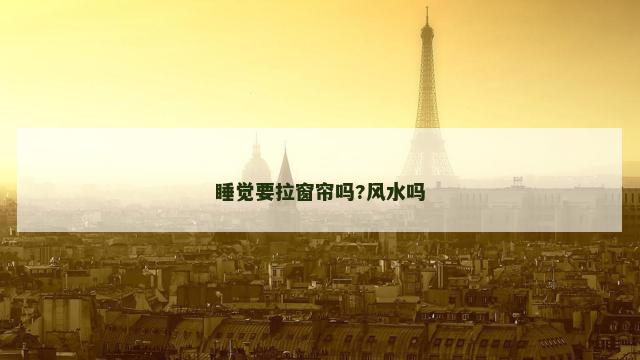 睡觉要拉窗帘吗?风水吗
