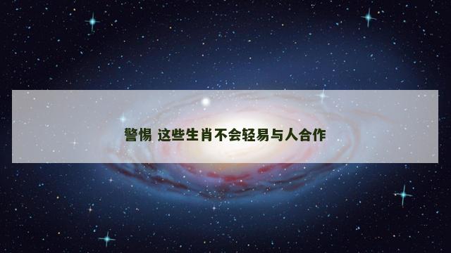 警惕 这些生肖不会轻易与人合作