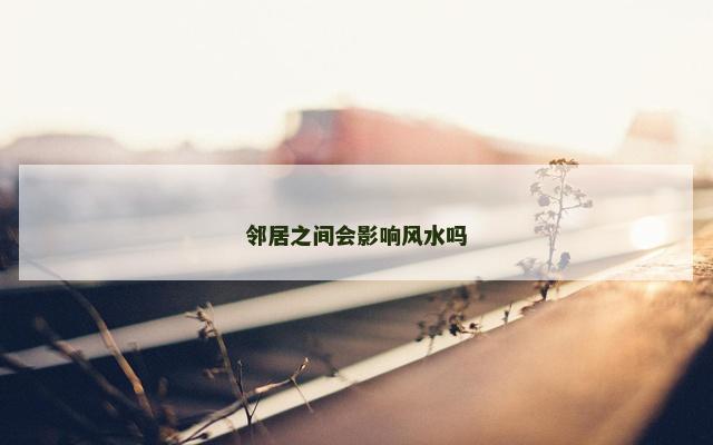 邻居之间会影响风水吗
