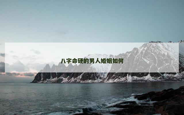 八字命硬的男人婚姻如何