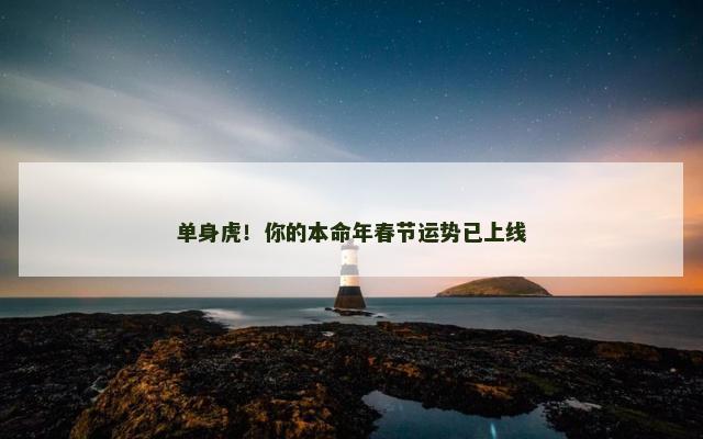 单身虎！你的本命年春节运势已上线