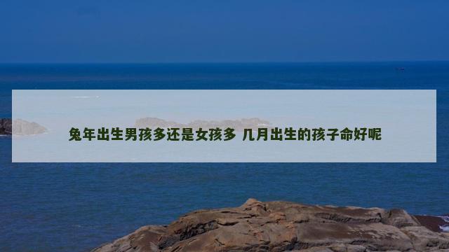 兔年出生男孩多还是女孩多 几月出生的孩子命好呢