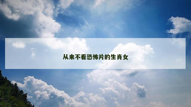 从来不看恐怖片的生肖女