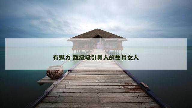 有魅力 超级吸引男人的生肖女人