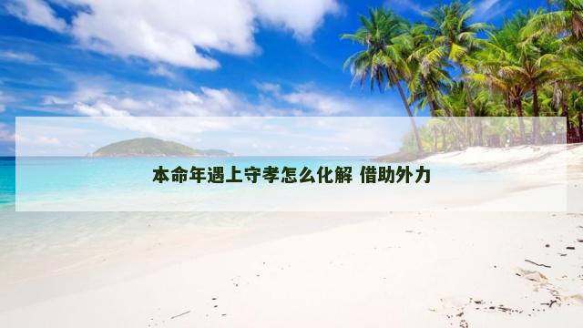 本命年遇上守孝怎么化解 借助外力