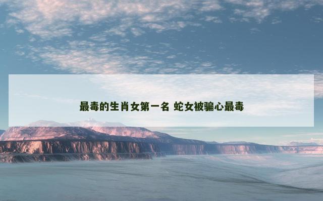 最毒的生肖女第一名 蛇女被骗心最毒