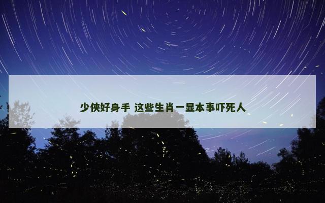 少侠好身手 这些生肖一显本事吓死人