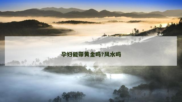 孕妇能带黄金吗?风水吗