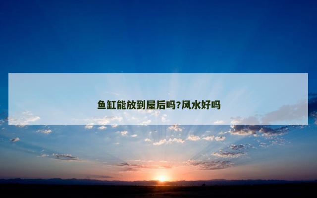 鱼缸能放到屋后吗?风水好吗