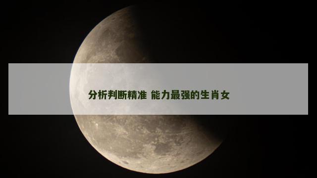 分析判断精准 能力最强的生肖女