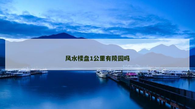 风水楼盘1公里有陵园吗