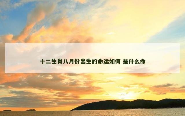 十二生肖八月份出生的命运如何 是什么命