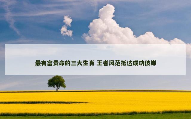 最有富贵命的三大生肖 王者风范抵达成功彼岸