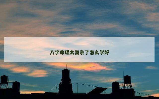 八字命理太复杂了怎么学好