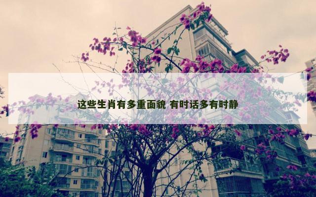 这些生肖有多重面貌 有时话多有时静