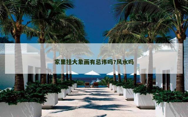 家里挂大象画有忌讳吗?风水吗