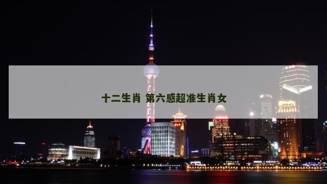 十二生肖 第六感超准生肖女