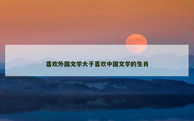 喜欢外国文学大于喜欢中国文学的生肖