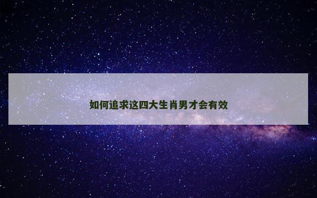 如何追求这四大生肖男才会有效