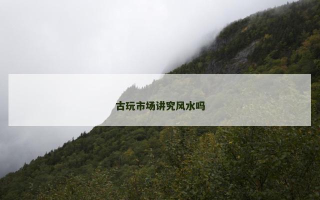 古玩市场讲究风水吗