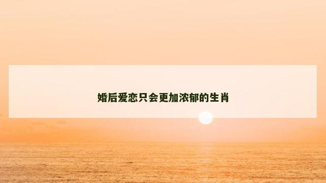 婚后爱恋只会更加浓郁的生肖