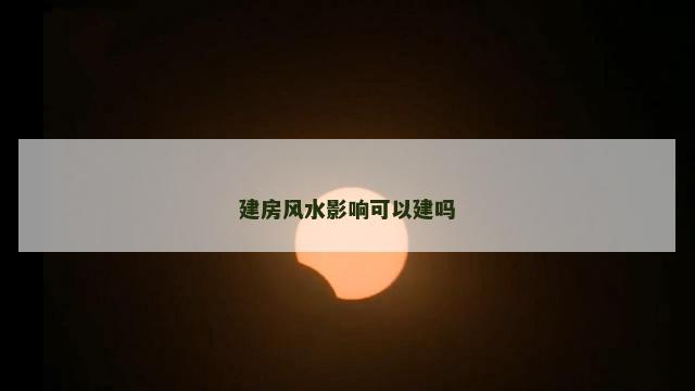 建房风水影响可以建吗