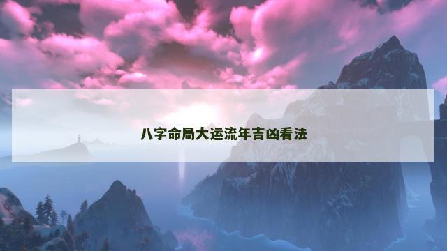 八字命局大运流年吉凶看法