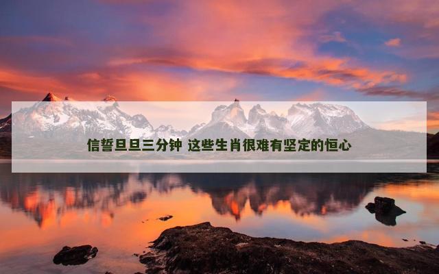 信誓旦旦三分钟 这些生肖很难有坚定的恒心