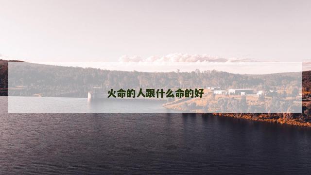 火命的人跟什么命的好