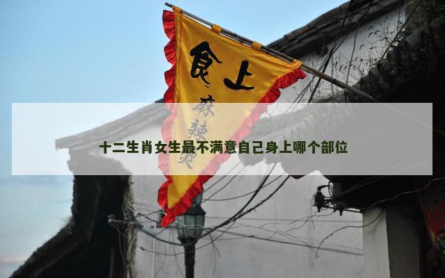 十二生肖女生最不满意自己身上哪个部位