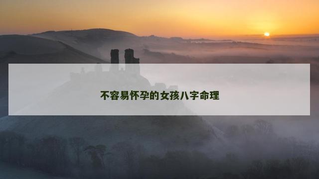不容易怀孕的女孩八字命理