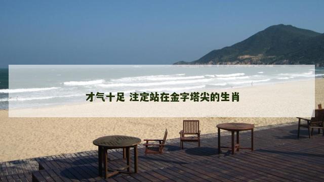 才气十足 注定站在金字塔尖的生肖