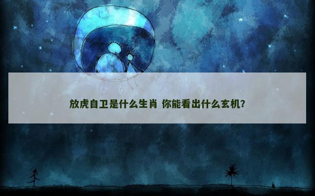 放虎自卫是什么生肖 你能看出什么玄机？