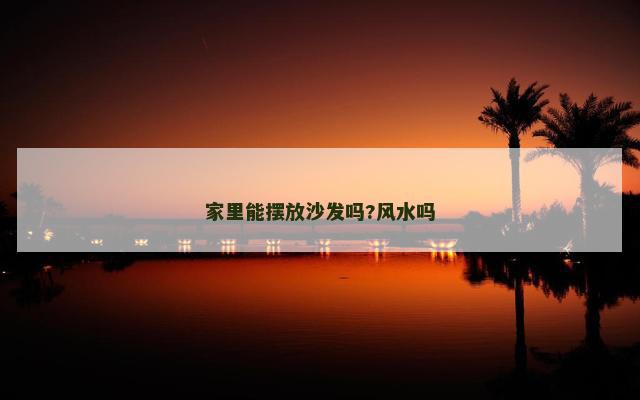 家里能摆放沙发吗?风水吗