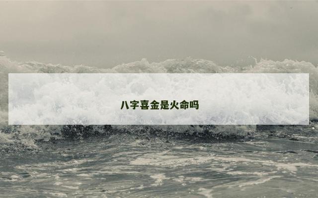 八字喜金是火命吗