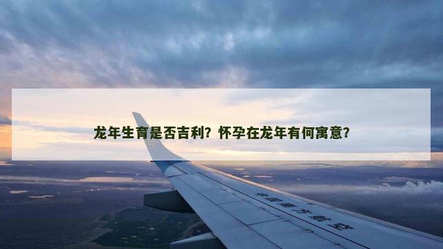 龙年生育是否吉利？怀孕在龙年有何寓意？