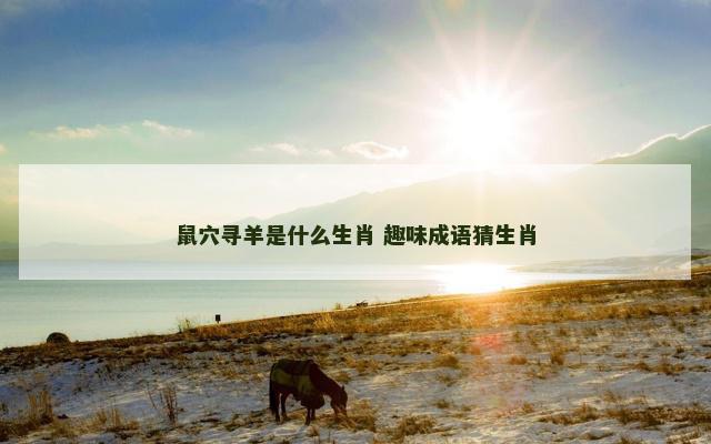 鼠穴寻羊是什么生肖 趣味成语猜生肖