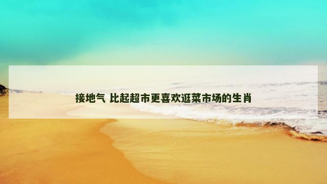 接地气 比起超市更喜欢逛菜市场的生肖