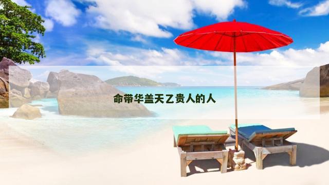 命带华盖天乙贵人的人