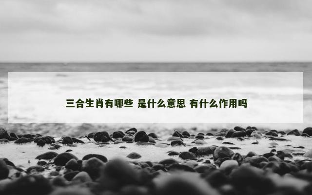 三合生肖有哪些 是什么意思 有什么作用吗
