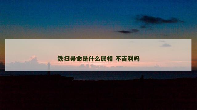 铁扫帚命是什么属相 不吉利吗