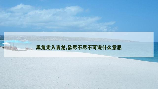 黑兔走入青龙,欲尽不尽不可说什么意思